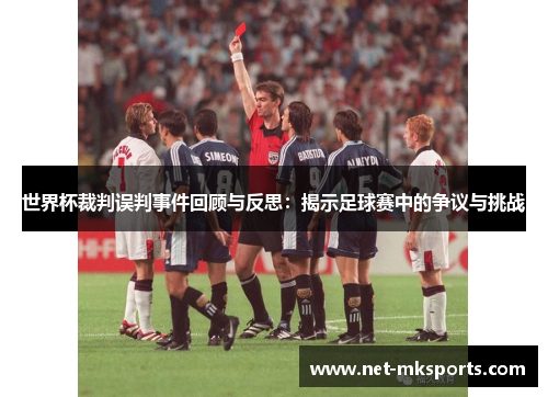 世界杯裁判误判事件回顾与反思：揭示足球赛中的争议与挑战