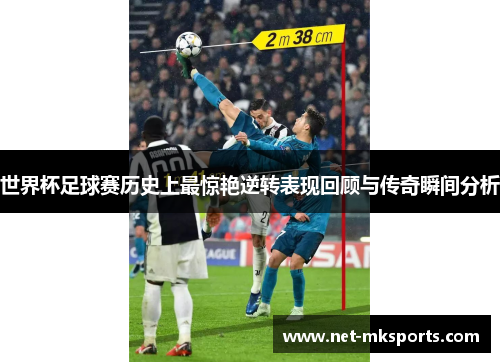 世界杯足球赛历史上最惊艳逆转表现回顾与传奇瞬间分析