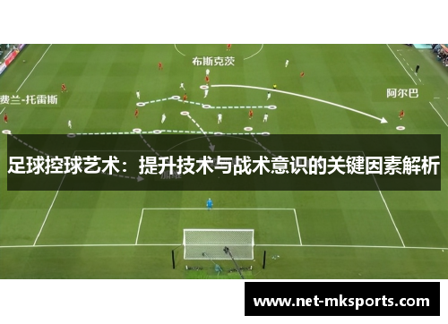 足球控球艺术：提升技术与战术意识的关键因素解析
