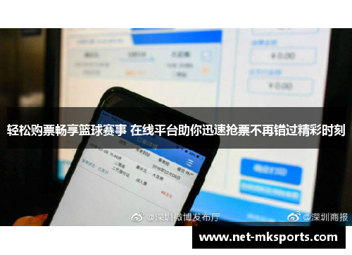 轻松购票畅享篮球赛事 在线平台助你迅速抢票不再错过精彩时刻