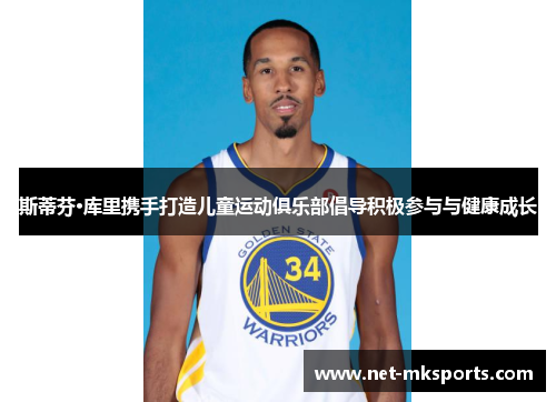 斯蒂芬·库里携手打造儿童运动俱乐部倡导积极参与与健康成长