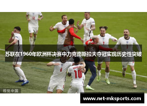 苏联在1960年欧洲杯决赛中力克南斯拉夫夺冠实现历史性突破