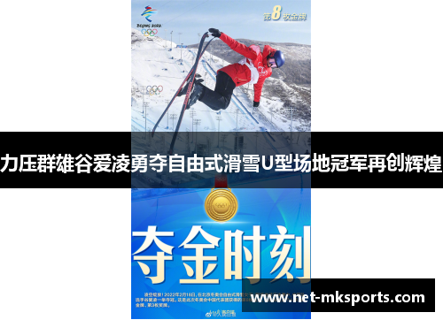 力压群雄谷爱凌勇夺自由式滑雪U型场地冠军再创辉煌