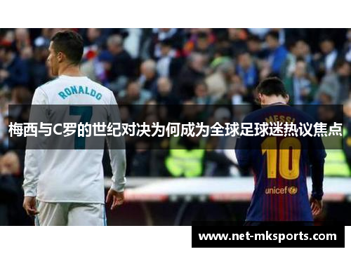 梅西与C罗的世纪对决为何成为全球足球迷热议焦点