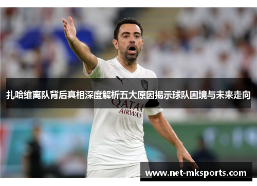 扎哈维离队背后真相深度解析五大原因揭示球队困境与未来走向